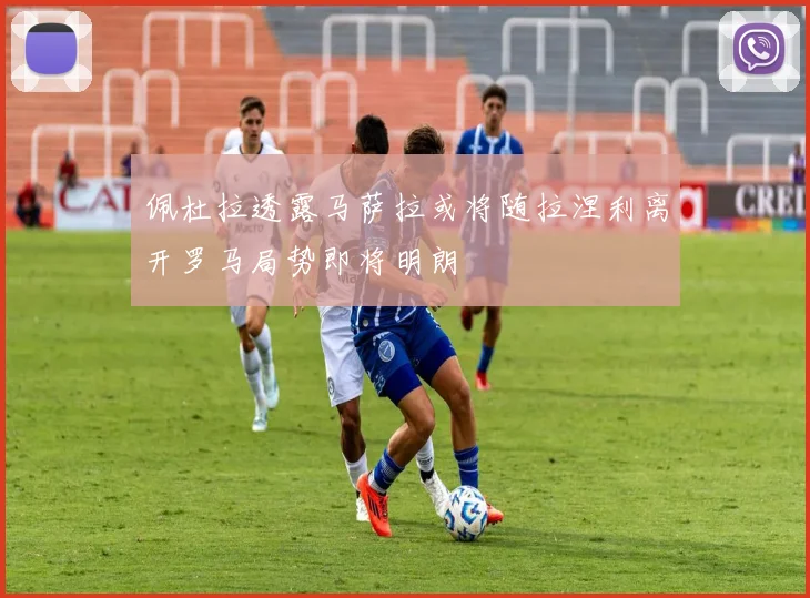 佩杜拉透露马萨拉或将随拉涅利离开罗马局势即将明朗